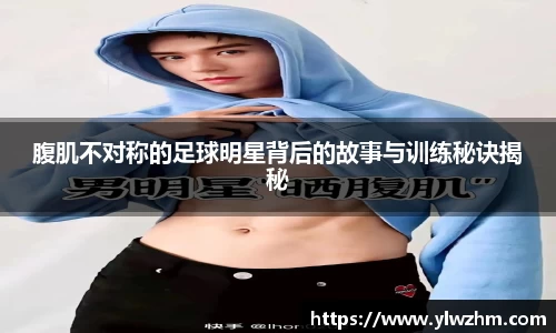 腹肌不对称的足球明星背后的故事与训练秘诀揭秘