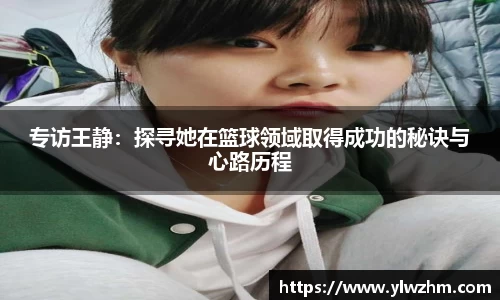 专访王静：探寻她在篮球领域取得成功的秘诀与心路历程